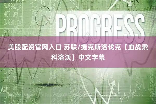 美股配资官网入口 苏联/捷克斯洛伐克【血战索科洛沃】中文字幕