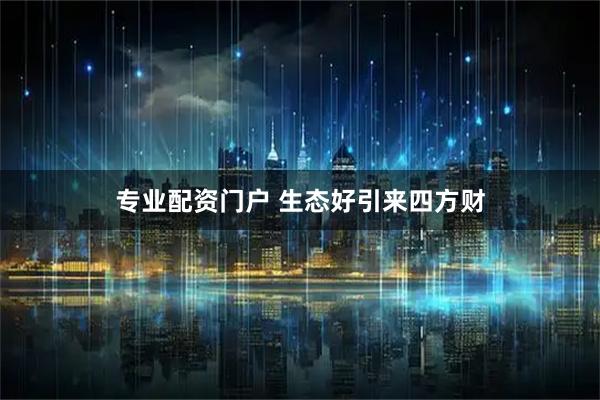 专业配资门户 生态好引来四方财