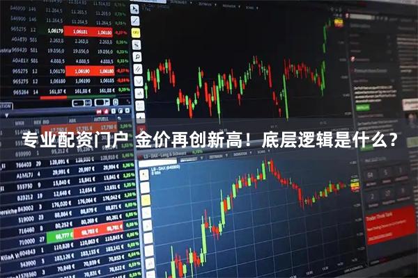 专业配资门户 金价再创新高!底层逻辑是什么?