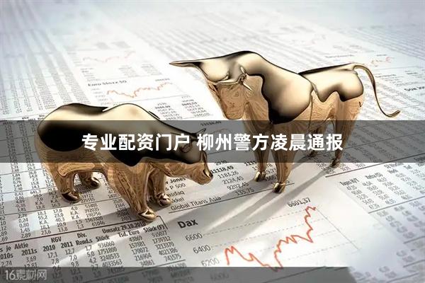 专业配资门户 柳州警方凌晨通报