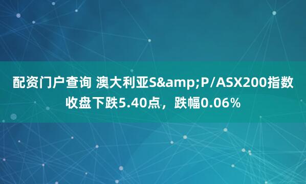 配资门户查询 澳大利亚S&P/ASX200指数收盘下跌5.40点，跌幅0.06%