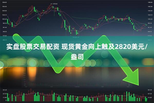 实盘股票交易配资 现货黄金向上触及2820美元/盎司