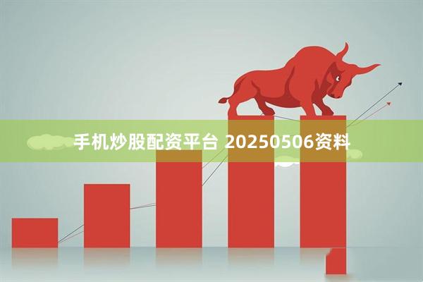 手机炒股配资平台 20250506资料