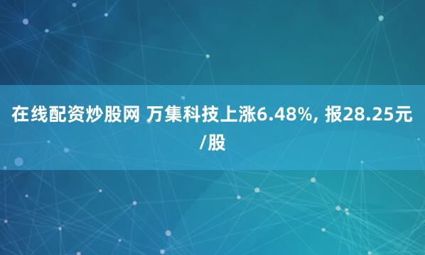 在线配资炒股网 万集科技上涨6.48%, 报28.25元/股