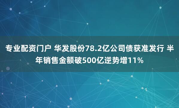 专业配资门户 华发股份78.2亿公司债获准发行 半年销售金额破500亿逆势增11%