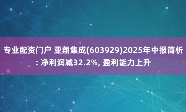 专业配资门户 亚翔集成(603929)2025年中报简析: 净利润减32.2%, 盈利能力上升