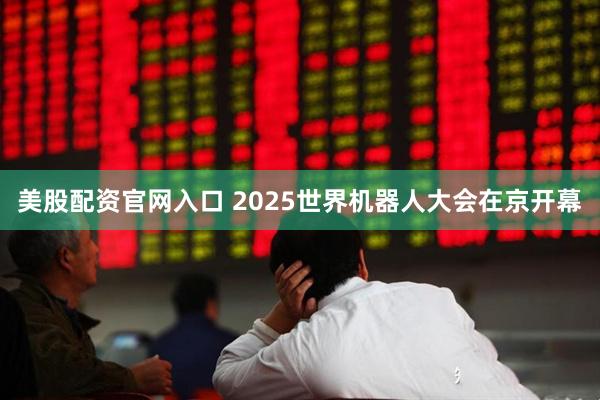 美股配资官网入口 2025世界机器人大会在京开幕